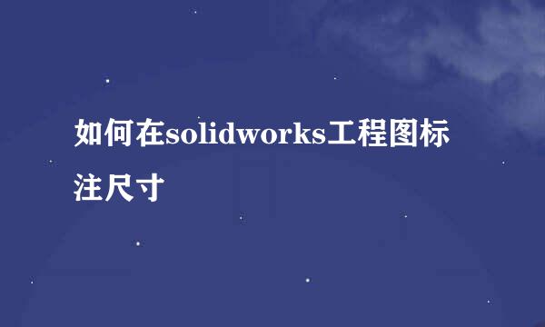如何在solidworks工程图标注尺寸