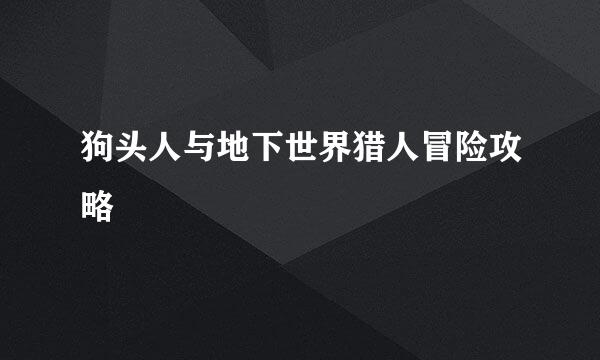 狗头人与地下世界猎人冒险攻略