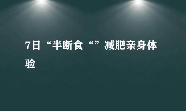 7日“半断食“”减肥亲身体验