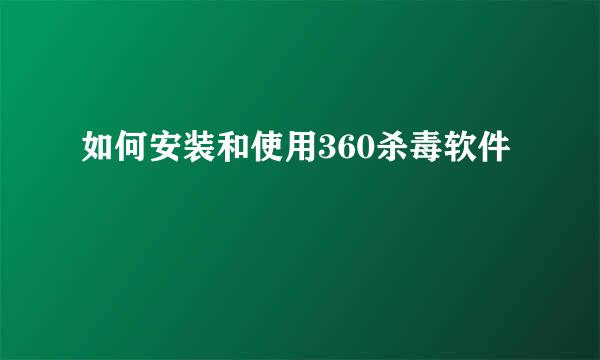 如何安装和使用360杀毒软件