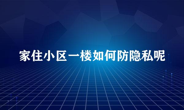家住小区一楼如何防隐私呢