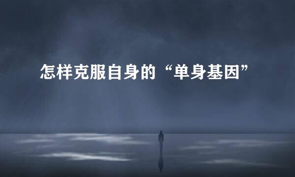 怎样克服自身的“单身基因”