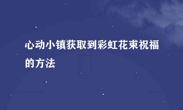 心动小镇获取到彩虹花束祝福的方法
