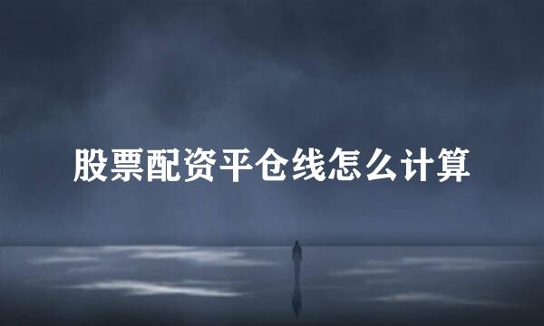 股票配资平仓线怎么计算