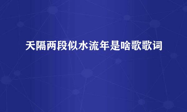 天隔两段似水流年是啥歌歌词
