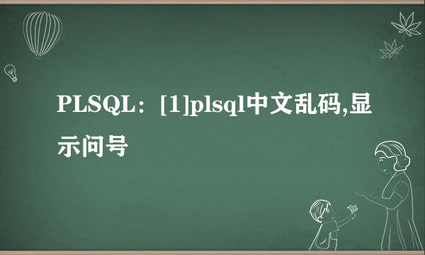 PLSQL：[1]plsql中文乱码,显示问号