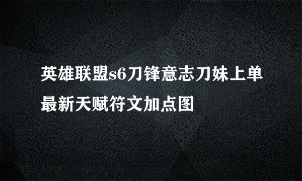 英雄联盟s6刀锋意志刀妹上单最新天赋符文加点图