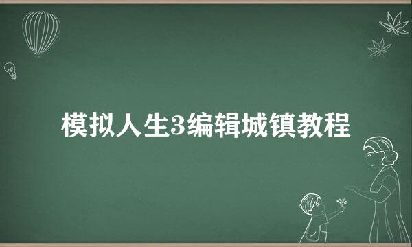模拟人生3编辑城镇教程
