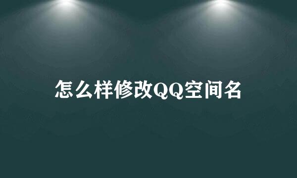 怎么样修改QQ空间名