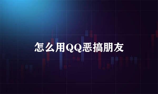 怎么用QQ恶搞朋友