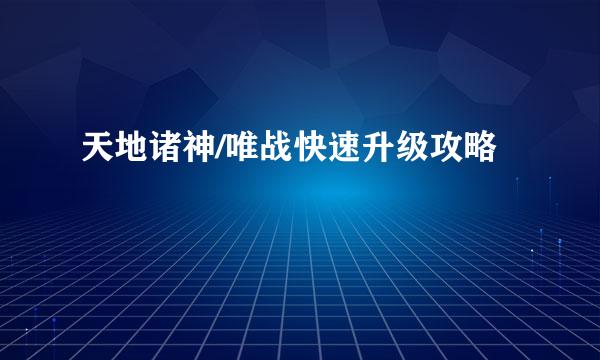 天地诸神/唯战快速升级攻略
