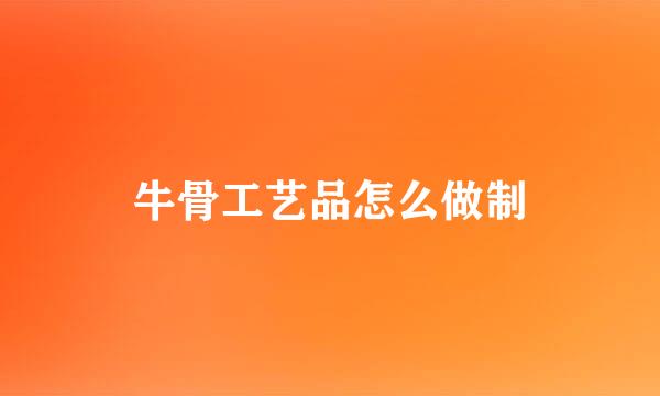 牛骨工艺品怎么做制