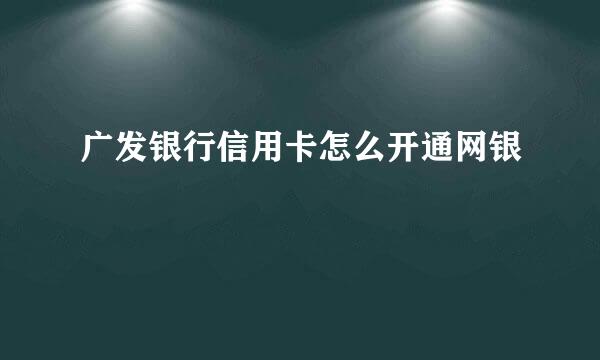 广发银行信用卡怎么开通网银