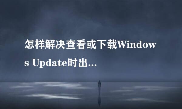怎样解决查看或下载Windows Update时出现的问题