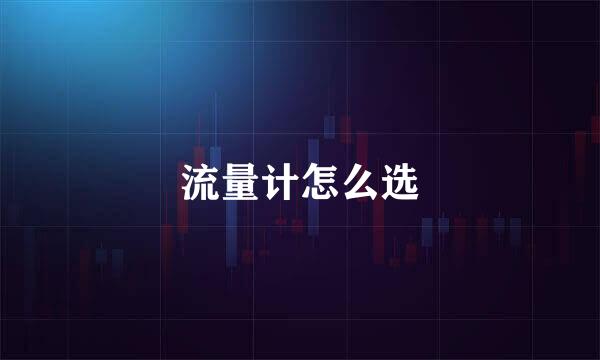 流量计怎么选
