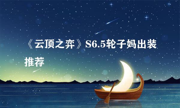 《云顶之弈》S6.5轮子妈出装推荐