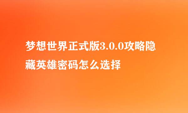 梦想世界正式版3.0.0攻略隐藏英雄密码怎么选择