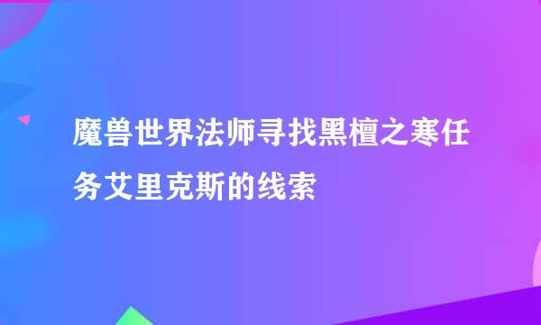 魔兽世界法师寻找黑檀之寒任务艾里克斯的线索