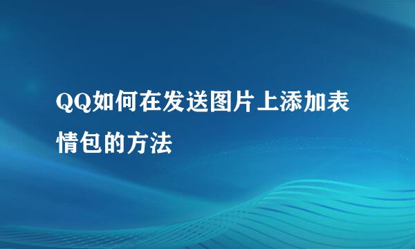 QQ如何在发送图片上添加表情包的方法