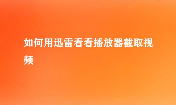 如何用迅雷看看播放器截取视频