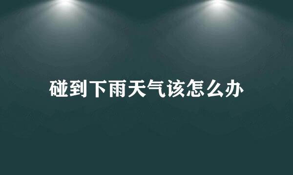 碰到下雨天气该怎么办
