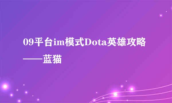 09平台im模式Dota英雄攻略——蓝猫