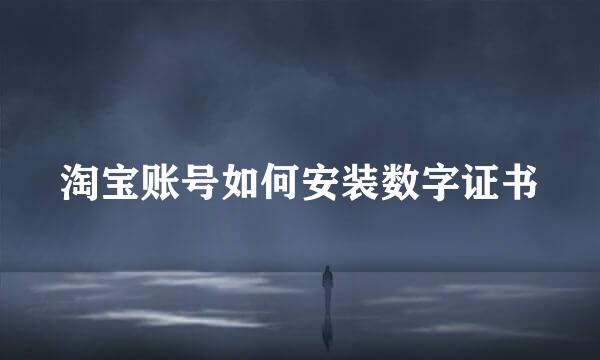 淘宝账号如何安装数字证书