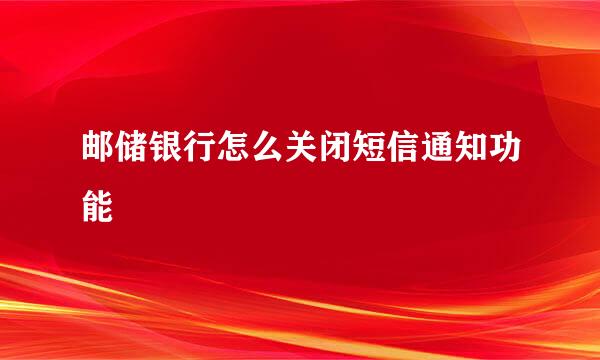 邮储银行怎么关闭短信通知功能