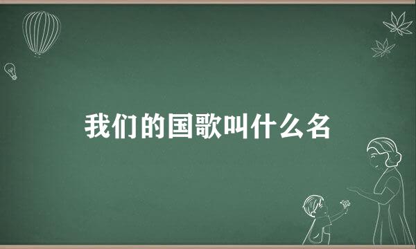 我们的国歌叫什么名