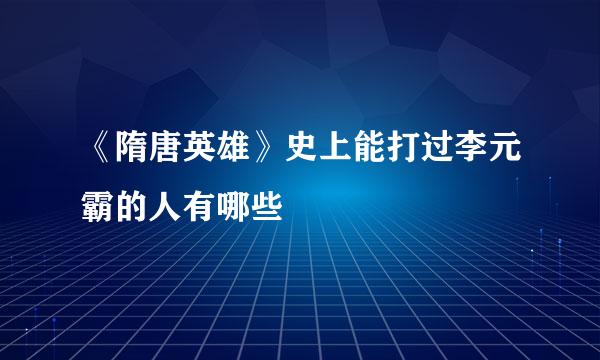 《隋唐英雄》史上能打过李元霸的人有哪些