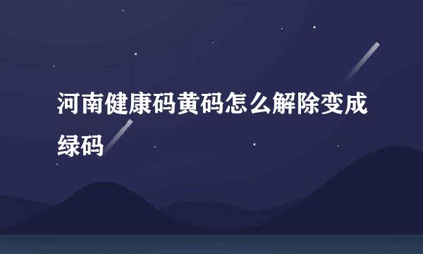 河南健康码黄码怎么解除变成绿码