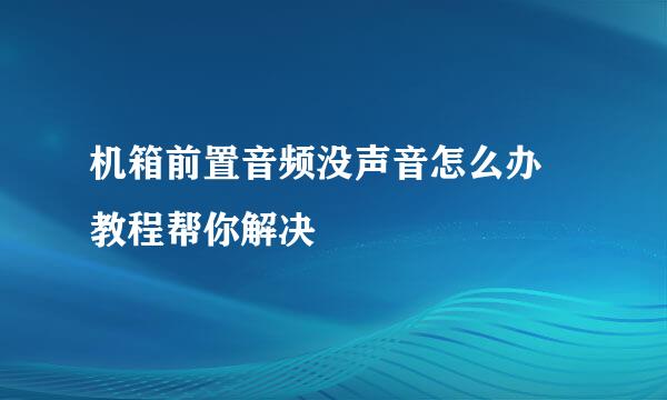 机箱前置音频没声音怎么办 教程帮你解决