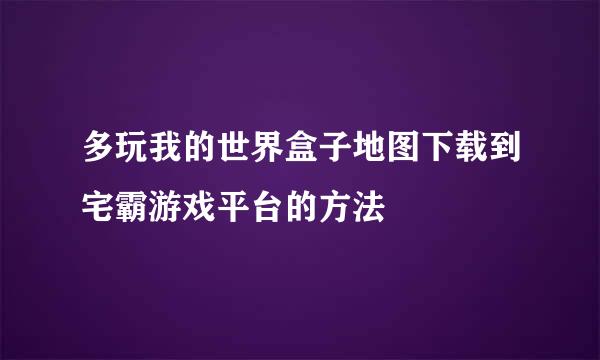多玩我的世界盒子地图下载到宅霸游戏平台的方法