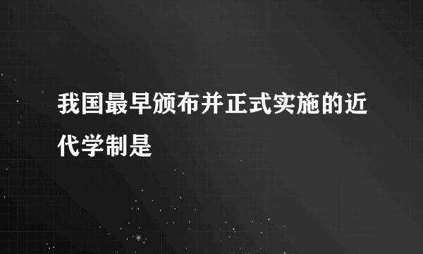 我国最早颁布并正式实施的近代学制是