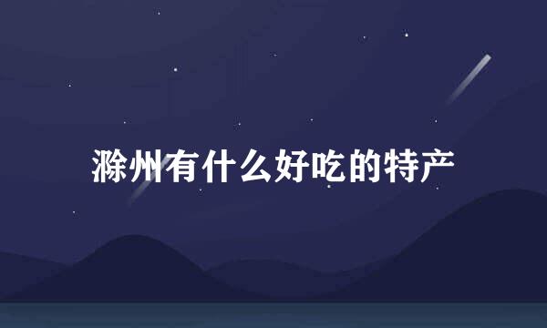 滁州有什么好吃的特产