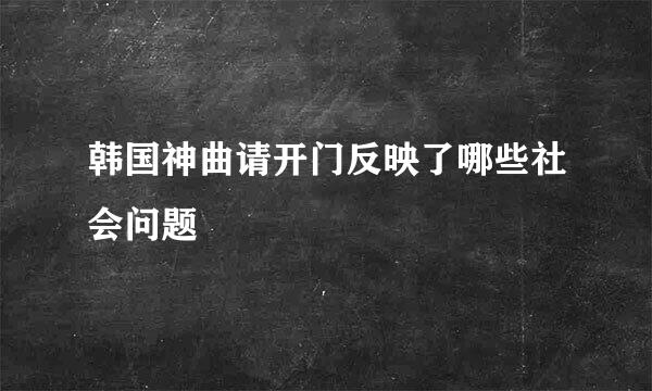 韩国神曲请开门反映了哪些社会问题