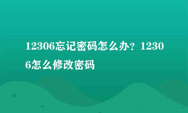 12306忘记密码怎么办？12306怎么修改密码