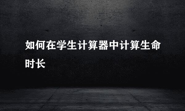如何在学生计算器中计算生命时长