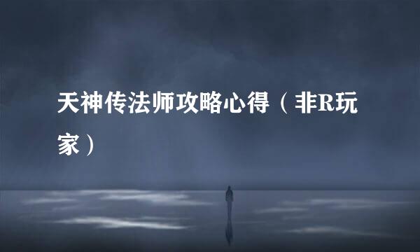 天神传法师攻略心得（非R玩家）