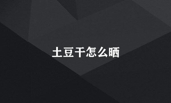 土豆干怎么晒