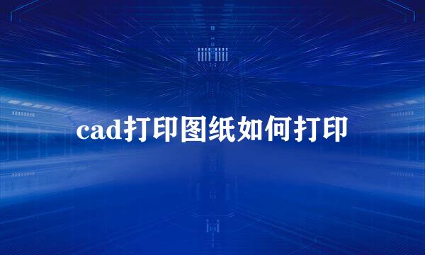 cad打印图纸如何打印