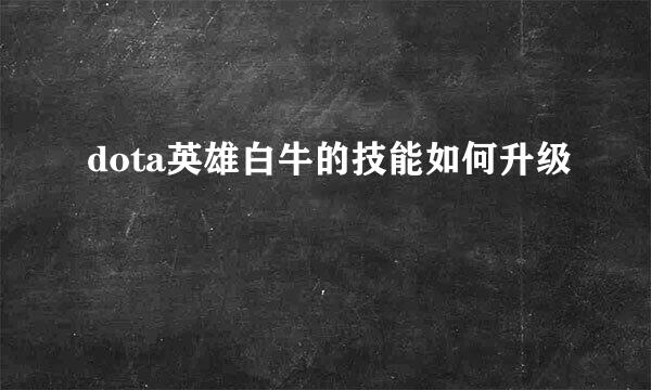 dota英雄白牛的技能如何升级
