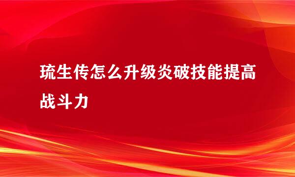 琉生传怎么升级炎破技能提高战斗力