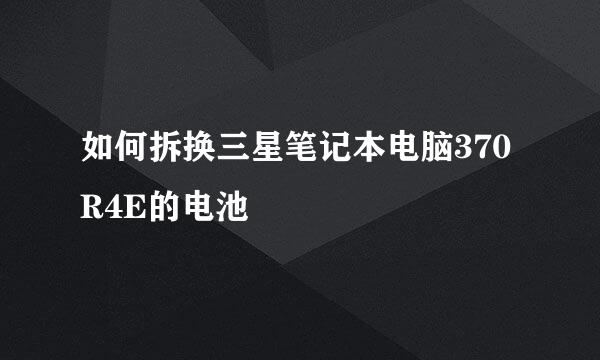 如何拆换三星笔记本电脑370R4E的电池
