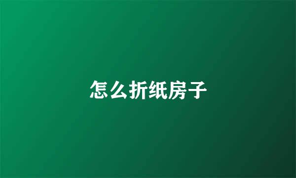 怎么折纸房子