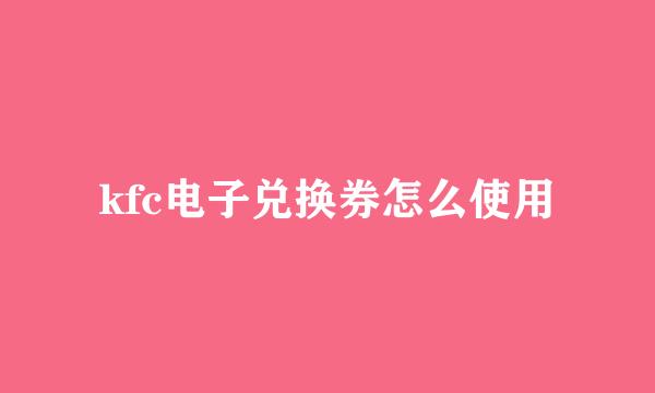 kfc电子兑换券怎么使用