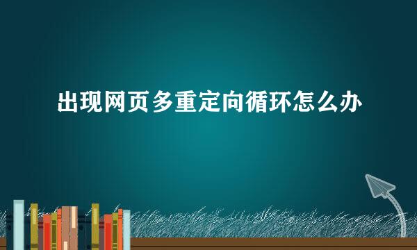 出现网页多重定向循环怎么办
