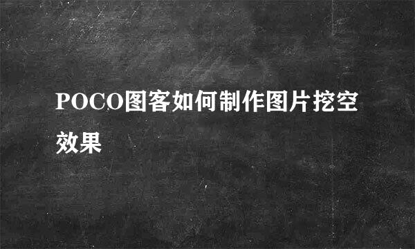 POCO图客如何制作图片挖空效果