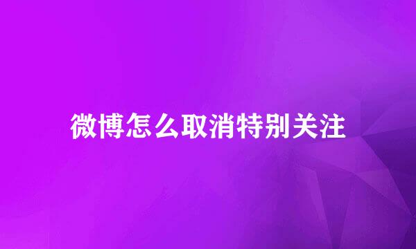 微博怎么取消特别关注