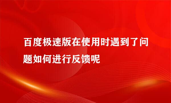 百度极速版在使用时遇到了问题如何进行反馈呢
